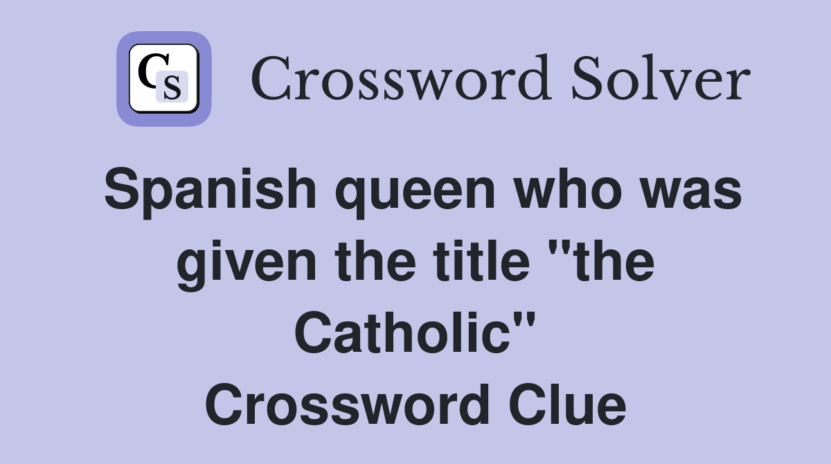 Spanish queen who was given the title "the Catholic" Crossword Clue